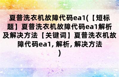 夏普洗衣机故障代码ea1(【短标题】夏普洗衣机故障代码ea1解析及解决方法【关键词】夏普洗衣机故障代码ea1, 解析, 解决方法)